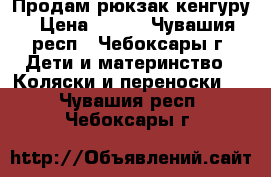 Продам рюкзак-кенгуру › Цена ­ 870 - Чувашия респ., Чебоксары г. Дети и материнство » Коляски и переноски   . Чувашия респ.,Чебоксары г.